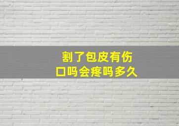 割了包皮有伤口吗会疼吗多久