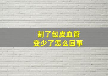 割了包皮血管变少了怎么回事