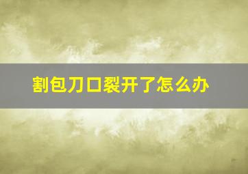 割包刀口裂开了怎么办