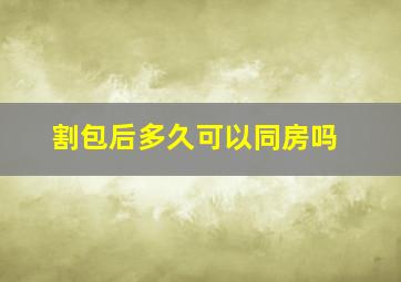 割包后多久可以同房吗