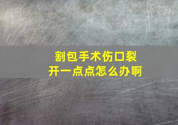 割包手术伤口裂开一点点怎么办啊