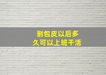 割包皮以后多久可以上班干活