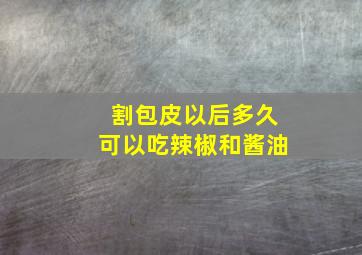 割包皮以后多久可以吃辣椒和酱油