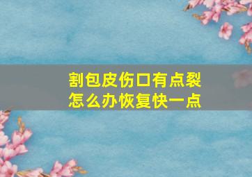 割包皮伤口有点裂怎么办恢复快一点