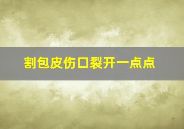 割包皮伤口裂开一点点