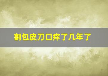 割包皮刀口痒了几年了