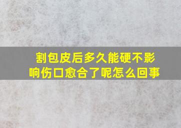 割包皮后多久能硬不影响伤口愈合了呢怎么回事