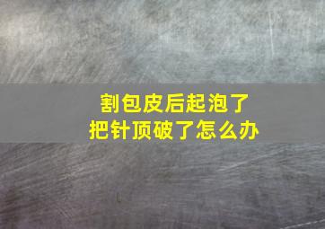 割包皮后起泡了把针顶破了怎么办