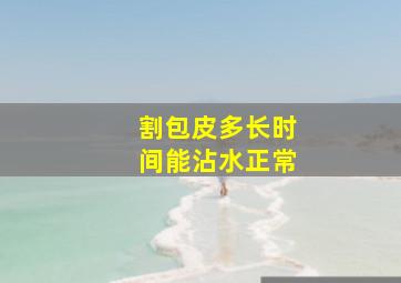 割包皮多长时间能沾水正常