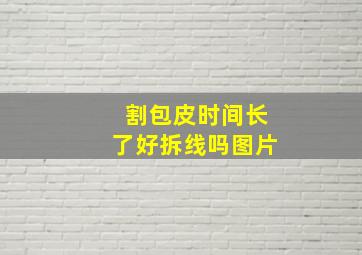 割包皮时间长了好拆线吗图片