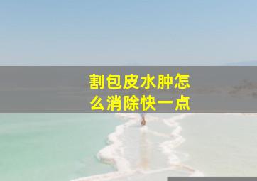 割包皮水肿怎么消除快一点