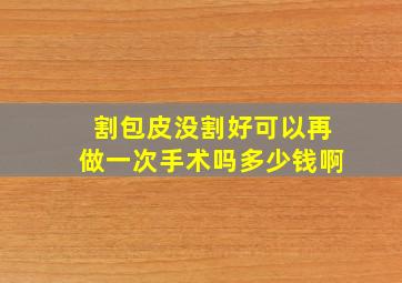 割包皮没割好可以再做一次手术吗多少钱啊