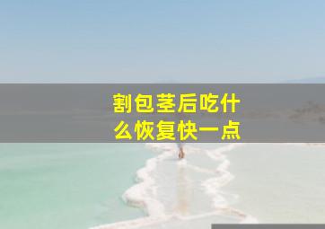 割包茎后吃什么恢复快一点