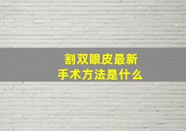 割双眼皮最新手术方法是什么