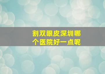 割双眼皮深圳哪个医院好一点呢