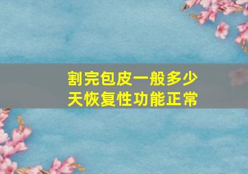 割完包皮一般多少天恢复性功能正常