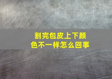 割完包皮上下颜色不一样怎么回事