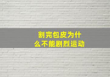 割完包皮为什么不能剧烈运动