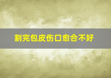 割完包皮伤口愈合不好