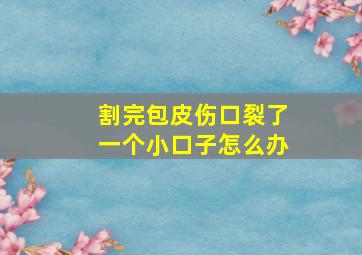 割完包皮伤口裂了一个小口子怎么办