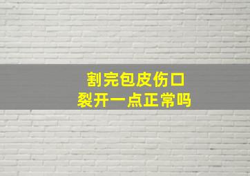 割完包皮伤口裂开一点正常吗