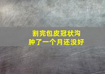 割完包皮冠状沟肿了一个月还没好