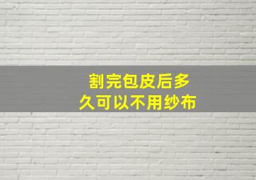 割完包皮后多久可以不用纱布