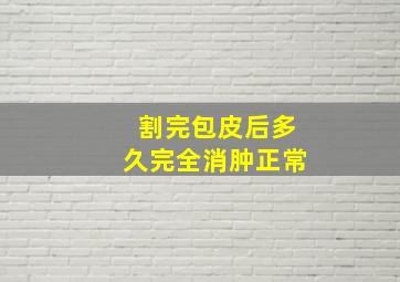 割完包皮后多久完全消肿正常