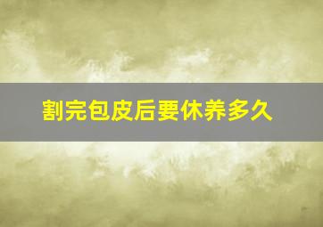 割完包皮后要休养多久