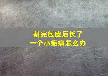 割完包皮后长了一个小疙瘩怎么办