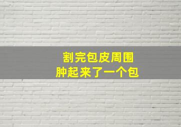 割完包皮周围肿起来了一个包