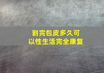 割完包皮多久可以性生活完全康复