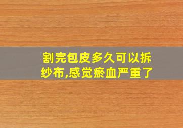 割完包皮多久可以拆纱布,感觉瘀血严重了