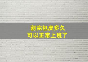 割完包皮多久可以正常上班了