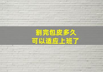 割完包皮多久可以适应上班了