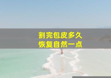 割完包皮多久恢复自然一点