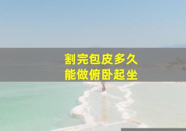 割完包皮多久能做俯卧起坐