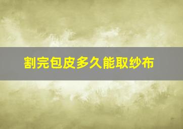 割完包皮多久能取纱布