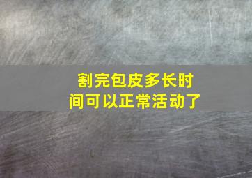 割完包皮多长时间可以正常活动了