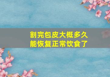 割完包皮大概多久能恢复正常饮食了