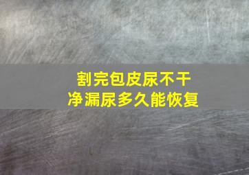 割完包皮尿不干净漏尿多久能恢复