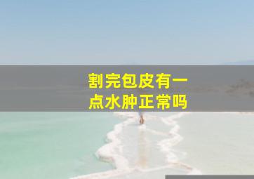 割完包皮有一点水肿正常吗