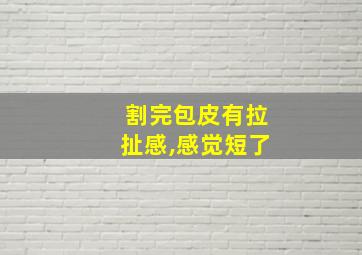 割完包皮有拉扯感,感觉短了