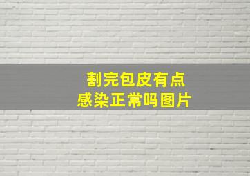 割完包皮有点感染正常吗图片