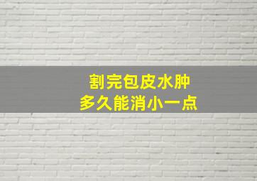 割完包皮水肿多久能消小一点