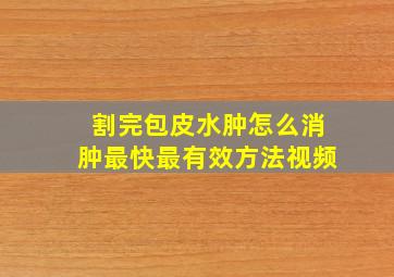 割完包皮水肿怎么消肿最快最有效方法视频