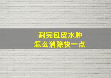 割完包皮水肿怎么消除快一点