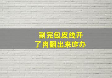 割完包皮线开了肉翻出来咋办