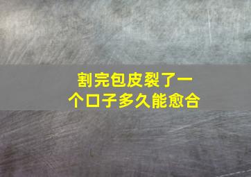 割完包皮裂了一个口子多久能愈合