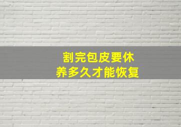 割完包皮要休养多久才能恢复